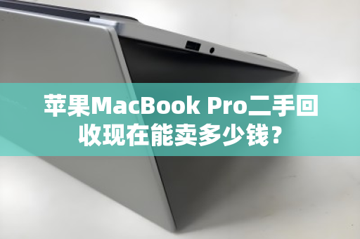 苹果MacBook Pro二手回收现在能卖多少钱？