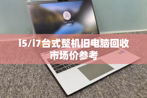 i5/i7台式整机旧电脑回收市场价参考