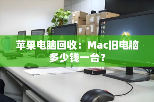 苹果电脑回收：Mac旧电脑多少钱一台？