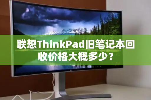 联想ThinkPad旧笔记本回收价格大概多少？