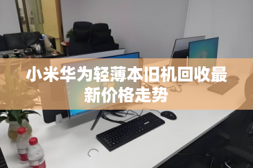 小米华为轻薄本旧机回收最新价格走势