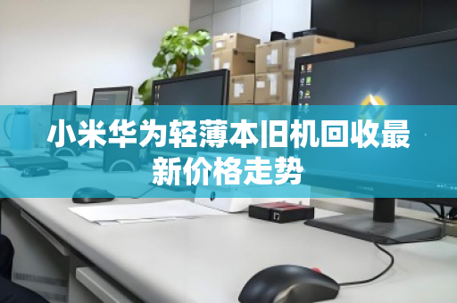 小米华为轻薄本旧机回收最新价格走势