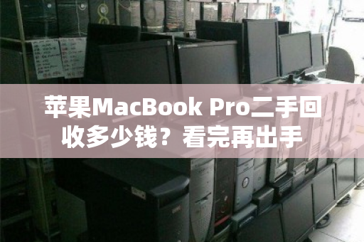 苹果MacBook Pro二手回收多少钱？看完再出手