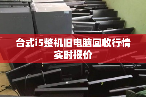 台式i5整机旧电脑回收行情实时报价