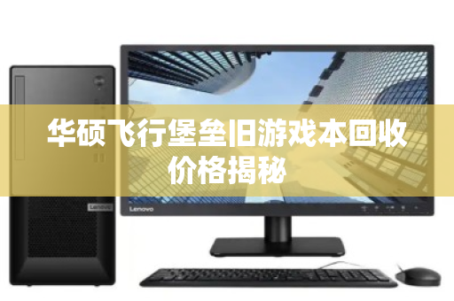 华硕飞行堡垒旧游戏本回收价格揭秘