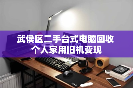 武侯区二手台式电脑回收 个人家用旧机变现