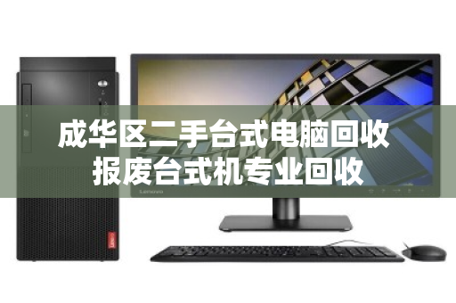 成华区二手台式电脑回收 报废台式机专业回收