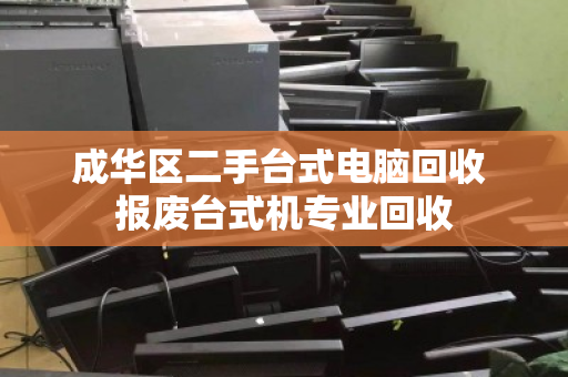 成华区二手台式电脑回收 报废台式机专业回收