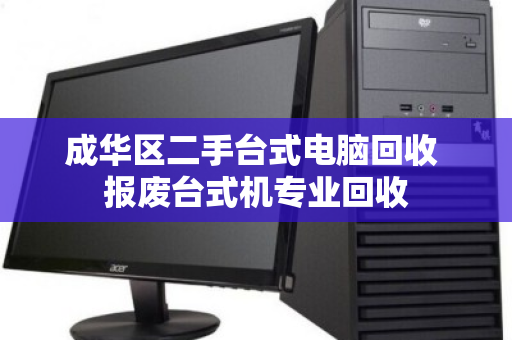 成华区二手台式电脑回收 报废台式机专业回收
