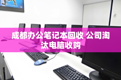 成都办公笔记本回收 公司淘汰电脑收购