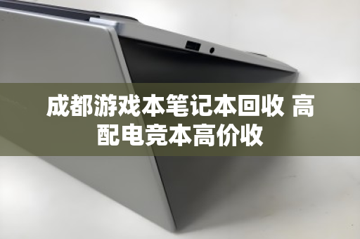 成都游戏本笔记本回收 高配电竞本高价收 成都游戏本笔记本回收 高配电竞本高价收