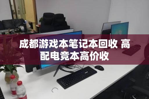 成都游戏本笔记本回收 高配电竞本高价收