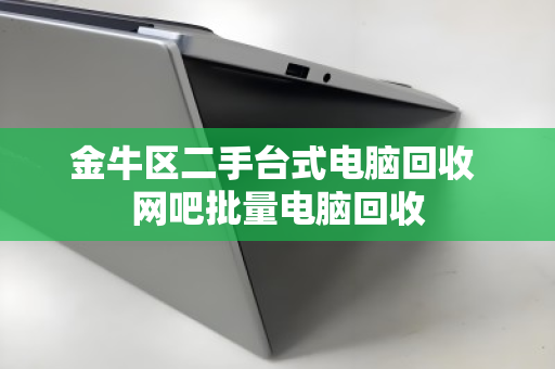 金牛区二手台式电脑回收 网吧批量电脑回收
