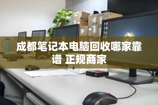 成都笔记本电脑回收哪家靠谱 正规商家