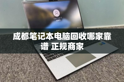 成都笔记本电脑回收哪家靠谱 正规商家