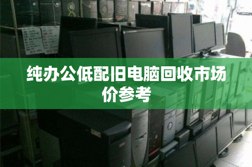 纯办公低配旧电脑回收市场价参考