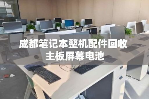 成都笔记本整机配件回收 主板屏幕电池
