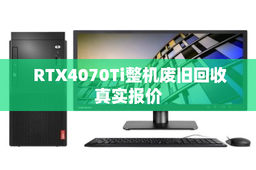RTX4070Ti整机废旧回收真实报价 RTX4070Ti整机废旧回收真实报价