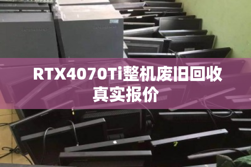 RTX4070Ti整机废旧回收真实报价 RTX4070Ti整机废旧回收真实报价