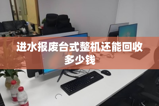 进水报废台式整机还能回收多少钱
