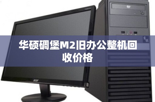 华硕碉堡M2旧办公整机回收价格