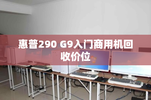惠普290 G9入门商用机回收价位