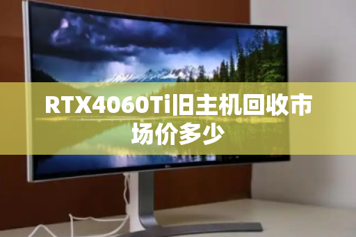 RTX4060Ti旧主机回收市场价多少