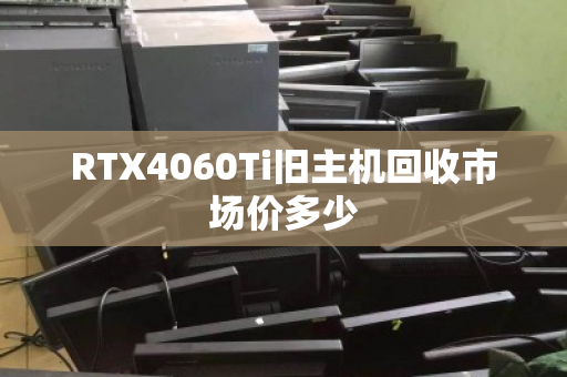 RTX4060Ti旧主机回收市场价多少