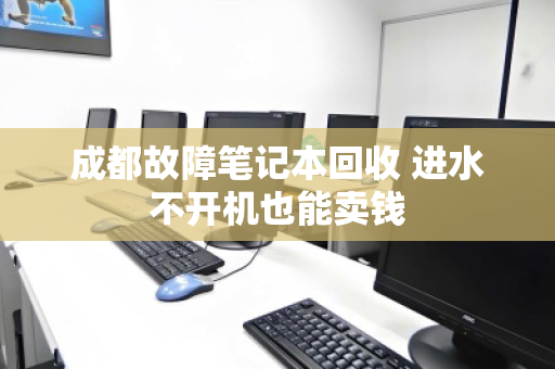 成都故障笔记本回收 进水不开机也能卖钱