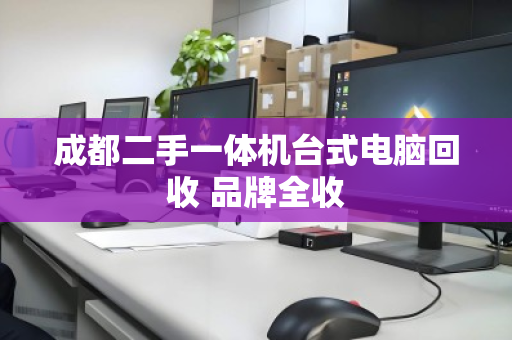 成都二手一体机台式电脑回收 品牌全收