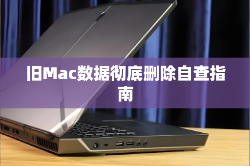 旧Mac数据彻底删除自查指南