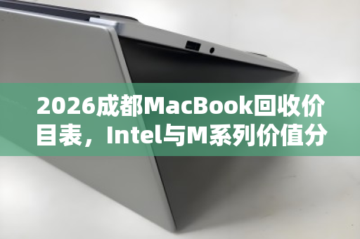 2026成都MacBook回收价目表，Intel与M系列价值分水岭