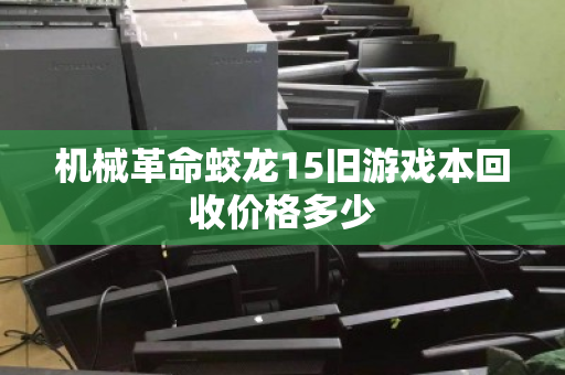机械革命蛟龙15旧游戏本回收价格多少