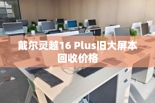 戴尔灵越16 Plus旧大屏本回收价格