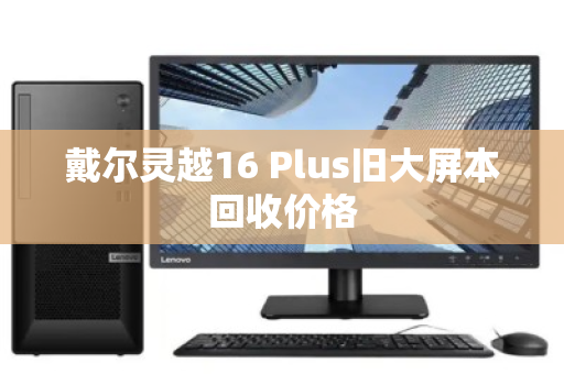戴尔灵越16 Plus旧大屏本回收价格
