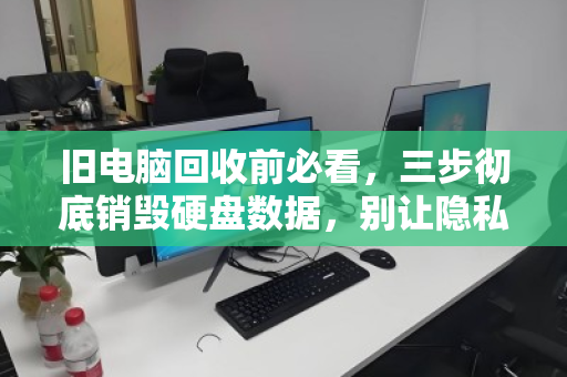 旧电脑回收前必看，三步彻底销毁硬盘数据，别让隐私裸奔