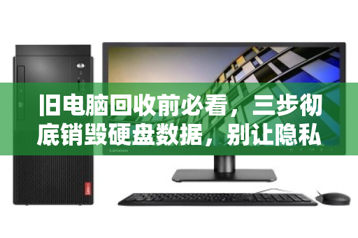 旧电脑回收前必看，三步彻底销毁硬盘数据，别让隐私裸奔