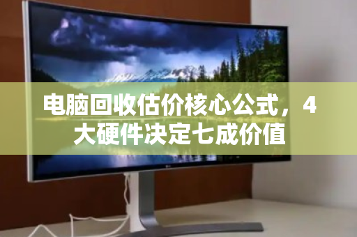 电脑回收估价核心公式，4大硬件决定七成价值