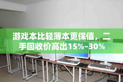 游戏本比轻薄本更保值，二手回收价高出15%–30%