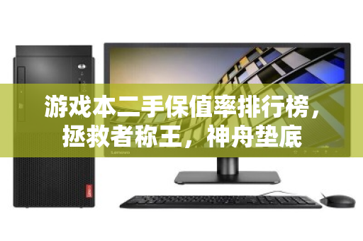 游戏本二手保值率排行榜，拯救者称王，神舟垫底