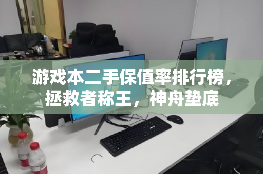 游戏本二手保值率排行榜，拯救者称王，神舟垫底