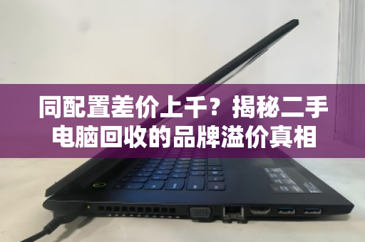 同配置差价上千？揭秘二手电脑回收的品牌溢价真相