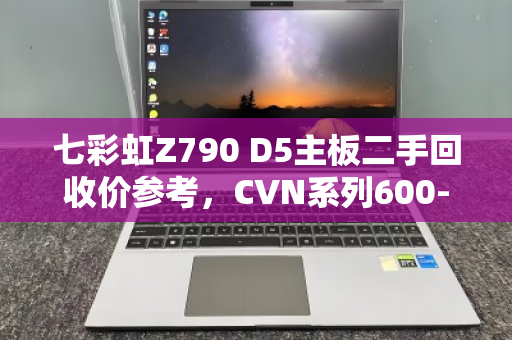 七彩虹Z790 D5主板二手回收价参考，CVN系列600-700元，iGame旗舰可达800元