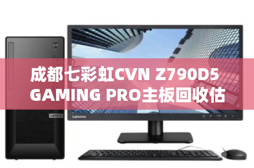 成都七彩虹CVN Z790D5 GAMING PRO主板回收估价揭秘，成色与保修决定差价三倍