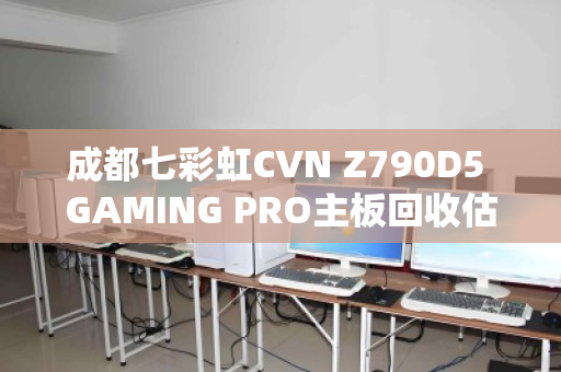 成都七彩虹CVN Z790D5 GAMING PRO主板回收估价揭秘，成色与保修决定差价三倍