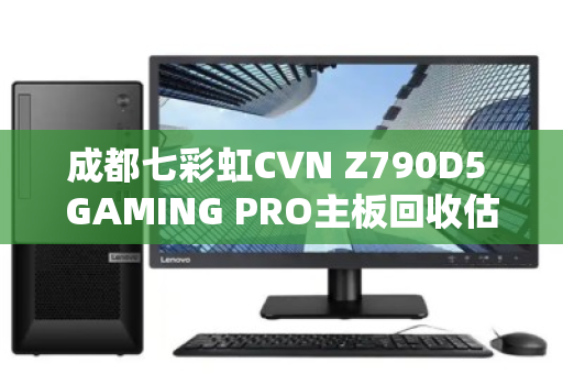 成都七彩虹CVN Z790D5 GAMING PRO主板回收估价揭秘，成色与保修决定差价三倍