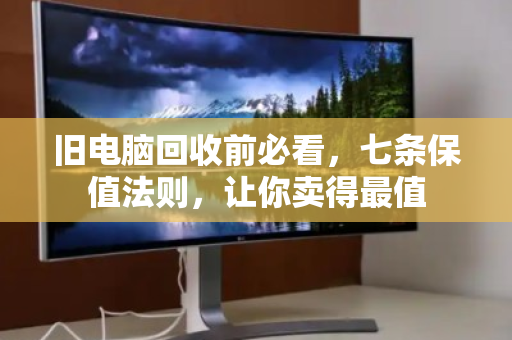 旧电脑回收前必看，七条保值法则，让你卖得最值
