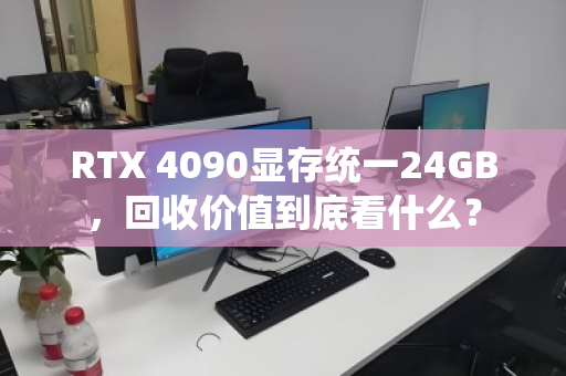 RTX 4090显存统一24GB，回收价值到底看什么？
