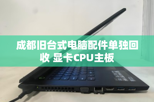 成都旧台式电脑配件单独回收 显卡CPU主板