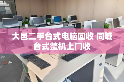 大邑二手台式电脑回收 同城台式整机上门收